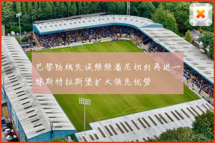 巴黎防线失误频频潘尼切利再进一球斯特拉斯堡扩大领先优势