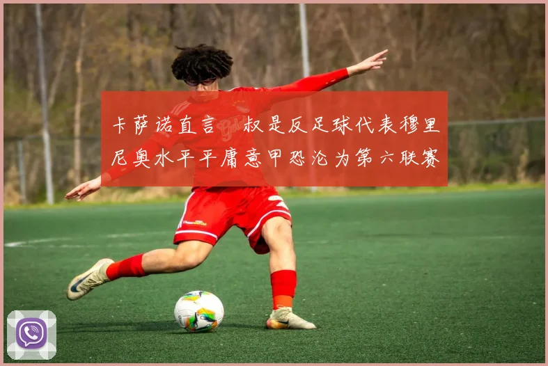 卡萨诺直言囧叔是反足球代表穆里尼奥水平平庸意甲恐沦为第六联赛