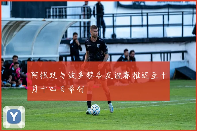 阿根廷与波多黎各友谊赛推迟至十月十四日举行