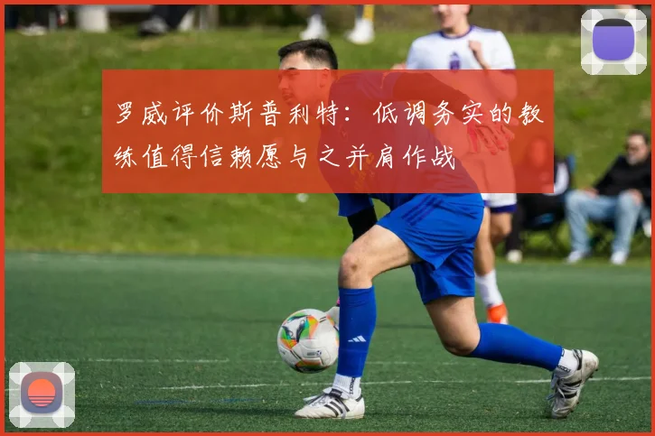 罗威评价斯普利特：低调务实的教练值得信赖愿与之并肩作战