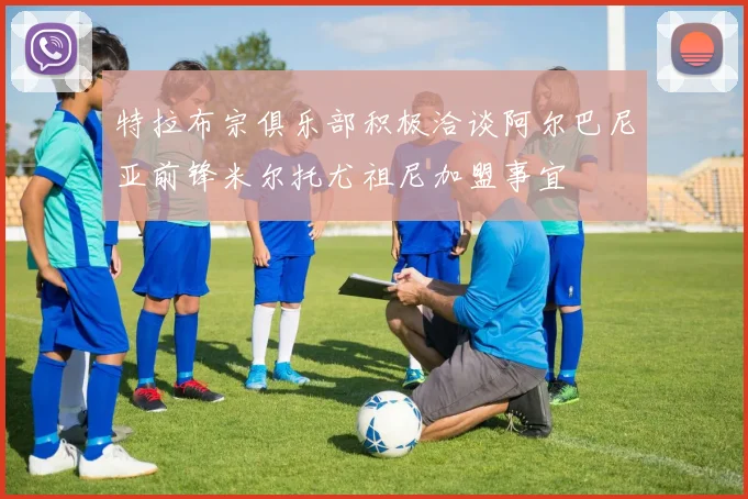 特拉布宗俱乐部积极洽谈阿尔巴尼亚前锋米尔托尤祖尼加盟事宜