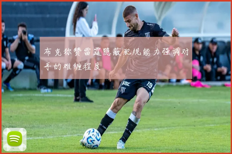 布克称赞雷霆隐蔽犯规能力强调对手的难缠程度