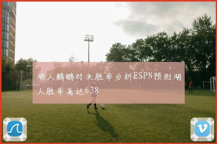 湖人鹈鹕对决胜率分析ESPN预测湖人胜率高达638