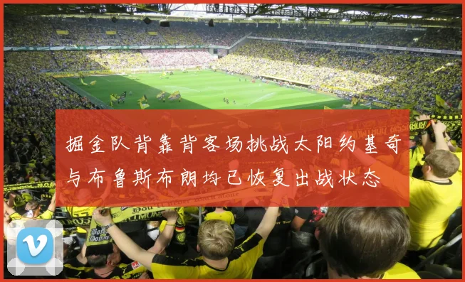 掘金队背靠背客场挑战太阳约基奇与布鲁斯布朗均已恢复出战状态