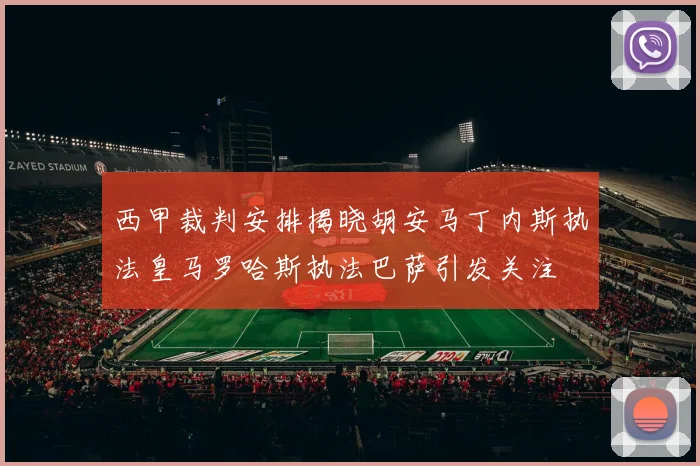 西甲裁判安排揭晓胡安马丁内斯执法皇马罗哈斯执法巴萨引发关注