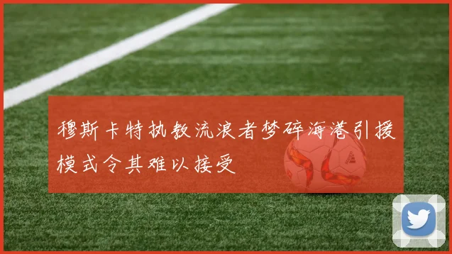 穆斯卡特执教流浪者梦碎海港引援模式令其难以接受